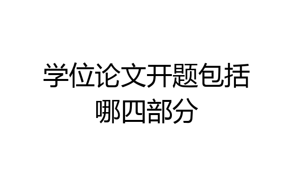 学位论文开题包括哪四部分