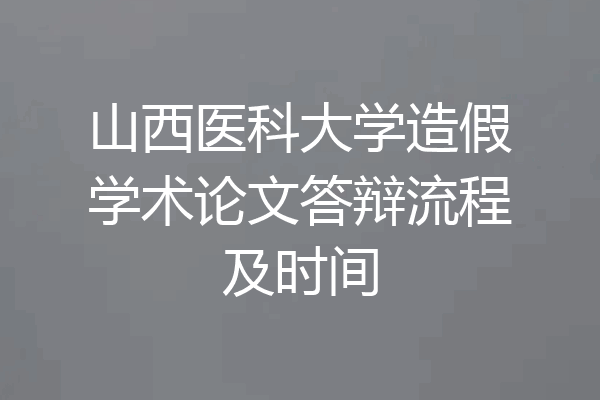 山西医科大学造假学术论文答辩流程及时间