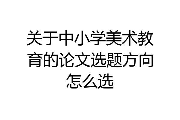 关于中小学美术教育的论文选题方向怎么选