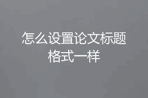 怎么设置论文标题格式一样