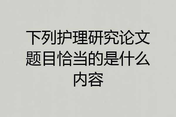下列护理研究论文题目恰当的是什么内容