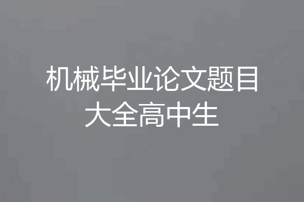 机械毕业论文题目大全高中生