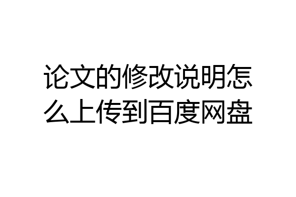 论文的修改说明怎么上传到百度网盘
