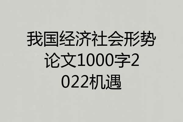 我国经济社会形势论文1000字2022机遇