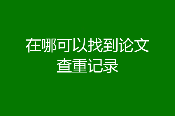 在哪可以找到论文查重记录