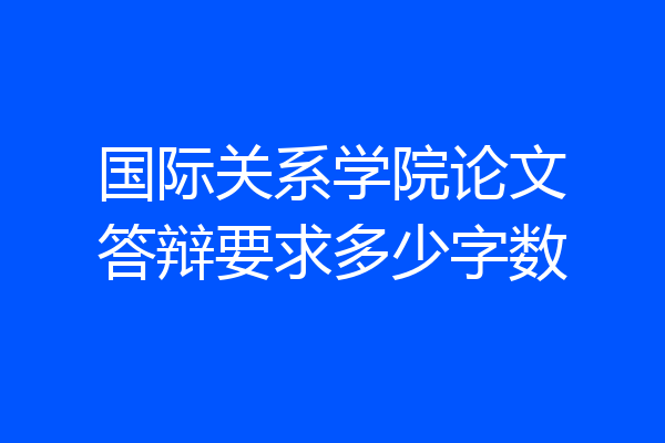 国际关系学院论文答辩要求多少字数