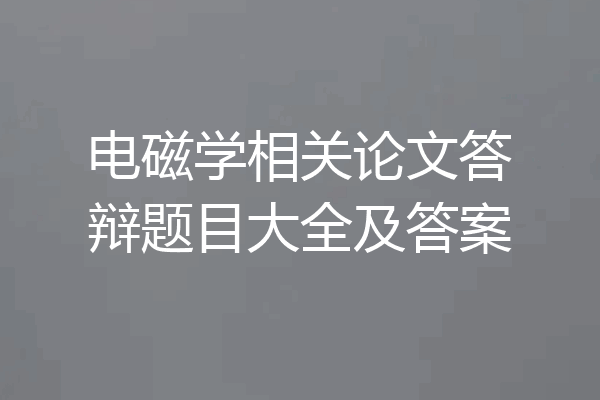 电磁学相关论文答辩题目大全及答案