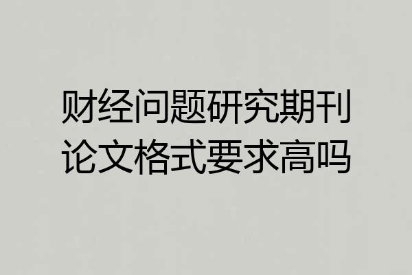 财经问题研究期刊论文格式要求高吗