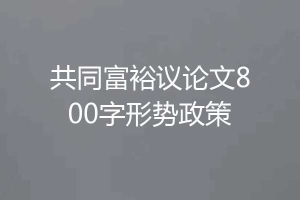 共同富裕议论文800字形势政策