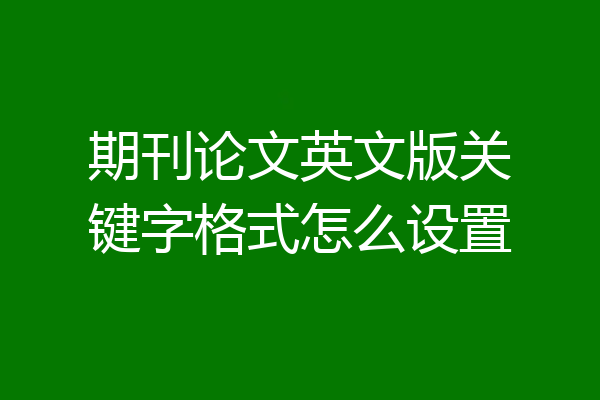 期刊论文英文版关键字格式怎么设置