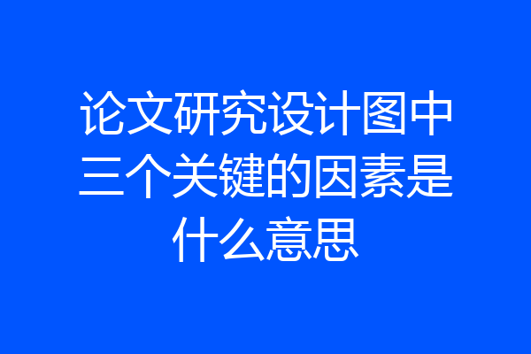 论文研究设计图中三个关键的因素是什么意思