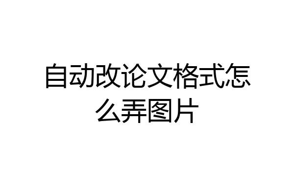 自动改论文格式怎么弄图片