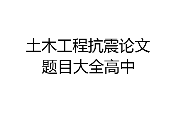 土木工程抗震论文题目大全高中