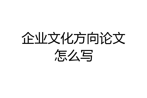 企业文化方向论文怎么写