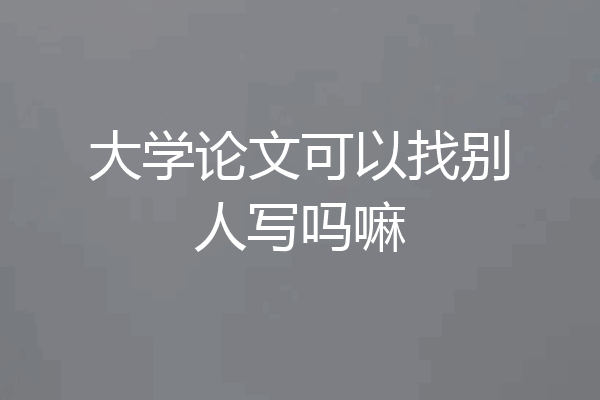 大学论文可以找别人写吗嘛