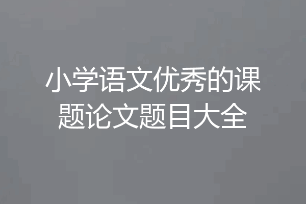 小学语文优秀的课题论文题目大全