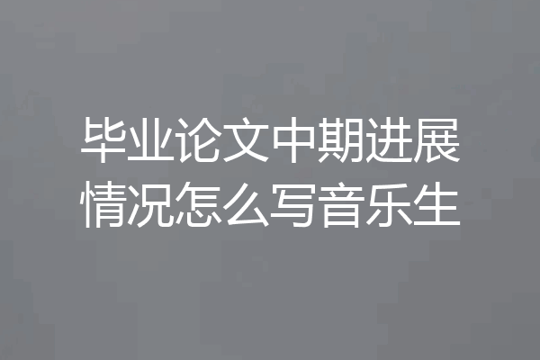 毕业论文中期进展情况怎么写音乐生