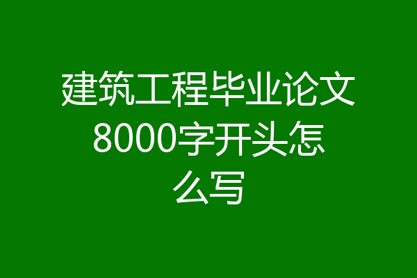 建筑工程毕业论文8000字开头怎么写