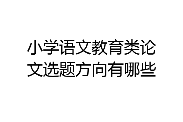 小学语文教育类论文选题方向有哪些