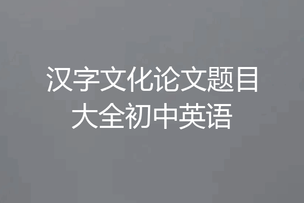 汉字文化论文题目大全初中英语