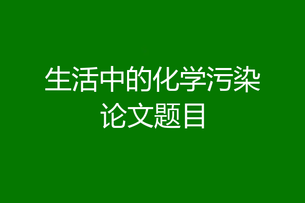 生活中的化学污染论文题目