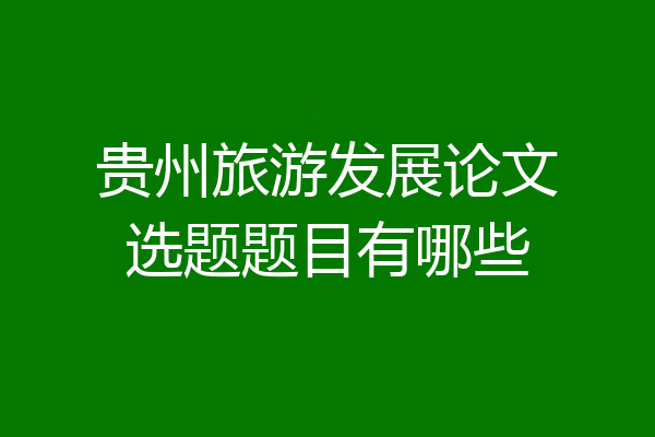 贵州旅游发展论文选题题目有哪些