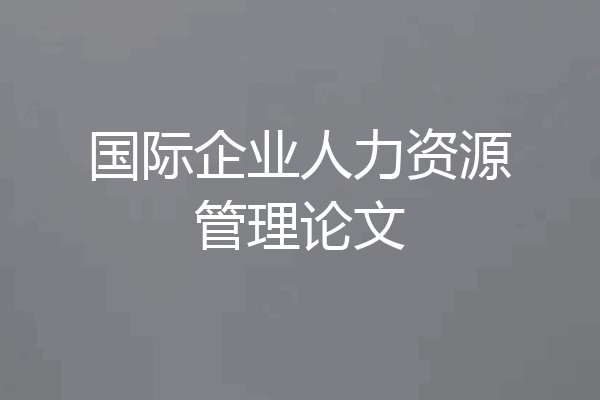 国际企业人力资源管理论文
