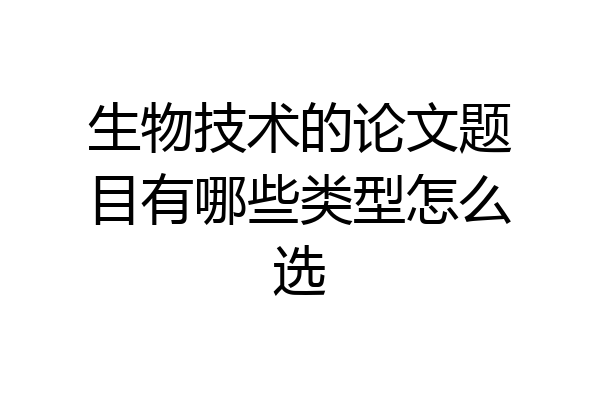 生物技术的论文题目有哪些类型怎么选