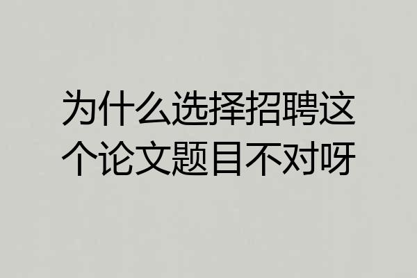 为什么选择招聘这个论文题目不对呀