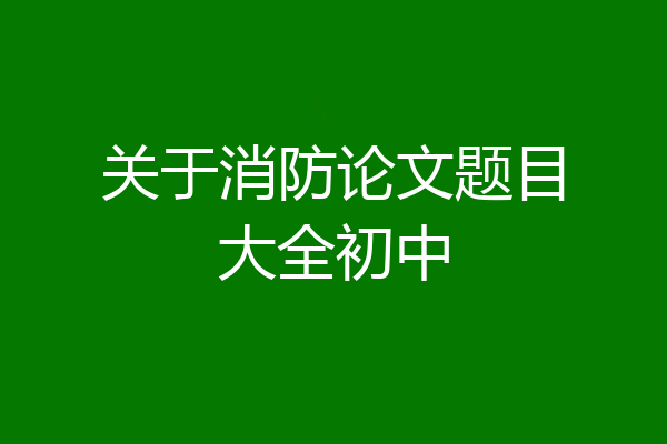 关于消防论文题目大全初中