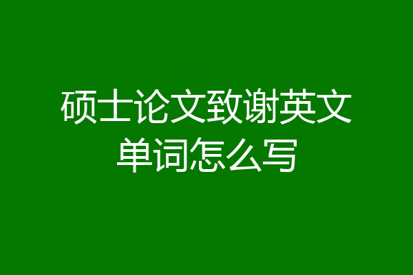 硕士论文致谢英文单词怎么写