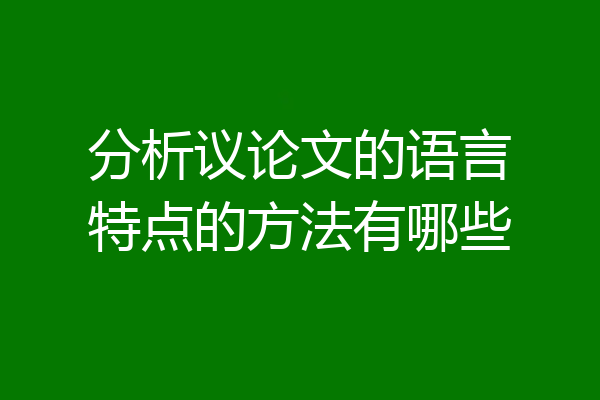 分析议论文的语言特点的方法有哪些