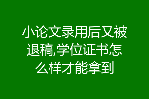小论文录用后又被退稿,学位证书怎么样才能拿到