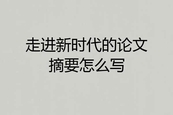 走进新时代的论文摘要怎么写