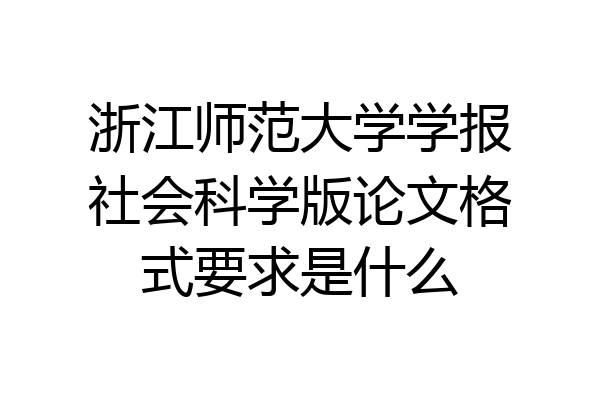浙江师范大学学报社会科学版论文格式要求是什么