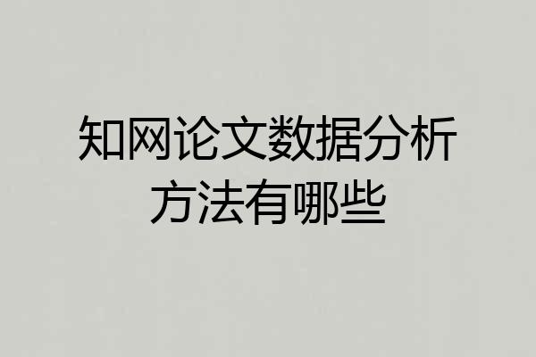 知网论文数据分析方法有哪些