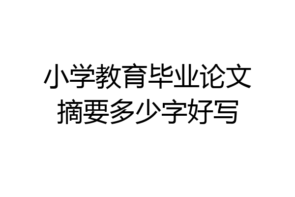 小学教育毕业论文摘要多少字好写