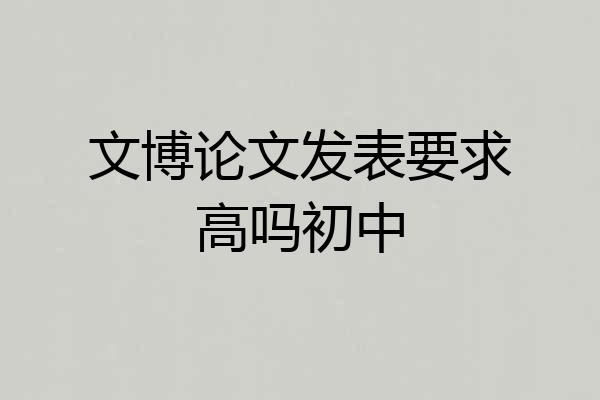 文博论文发表要求高吗初中