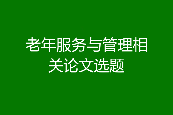老年服务与管理相关论文选题
