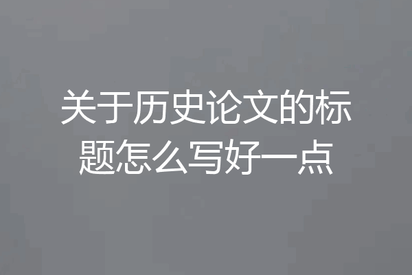 关于历史论文的标题怎么写好一点