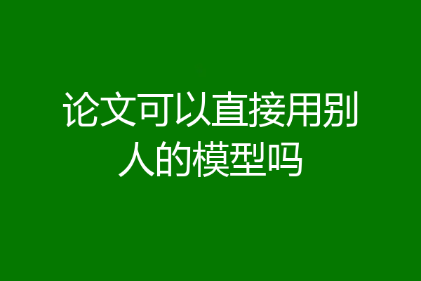 论文可以直接用别人的模型吗