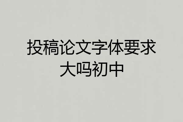 投稿论文字体要求大吗初中