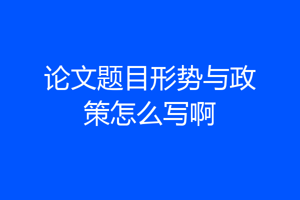 论文题目形势与政策怎么写啊