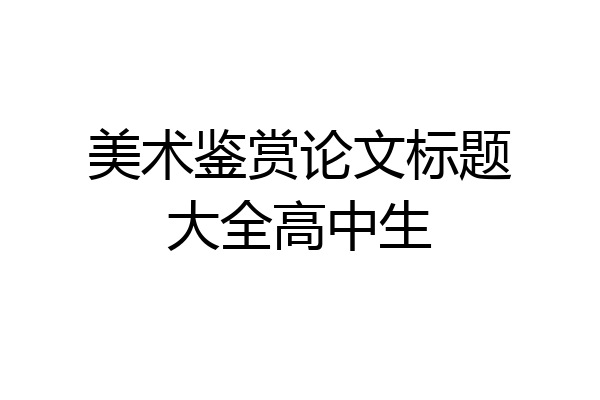 美术鉴赏论文标题大全高中生