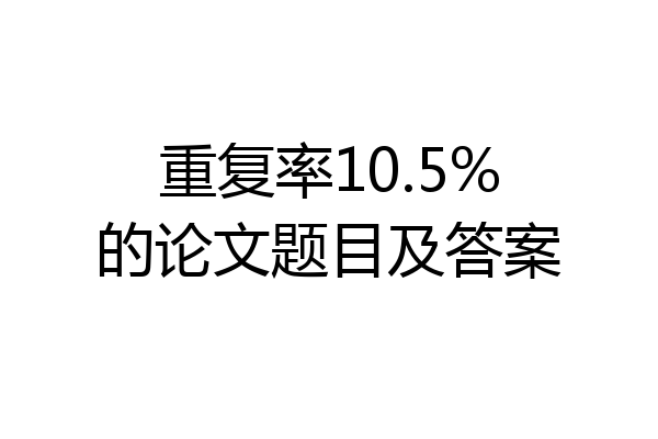 重复率10.5%的论文题目及答案