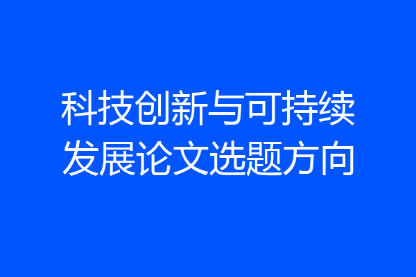 科技创新与可持续发展论文选题方向
