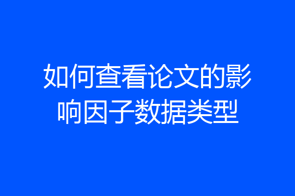 如何查看论文的影响因子数据类型