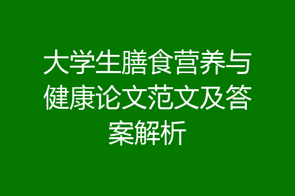 大学生膳食营养与健康论文范文及答案解析