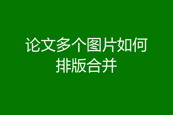 论文多个图片如何排版合并