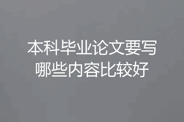 本科毕业论文要写哪些内容比较好